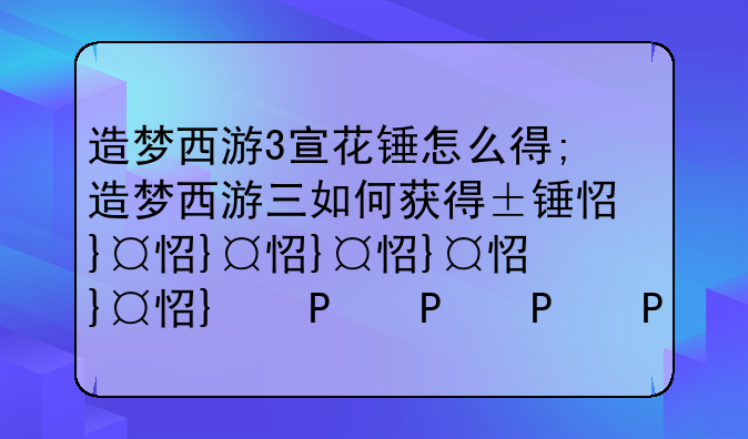 造梦西游3宣花锤怎么得;造梦西游三如何获得宣花葫芦