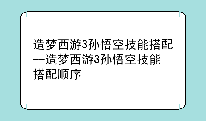 造梦西游3孙悟空技能搭配--造梦西游3孙悟空技能搭配顺序