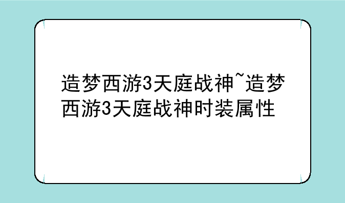 造梦西游3天庭战神~造梦西游3天庭战神时装属性