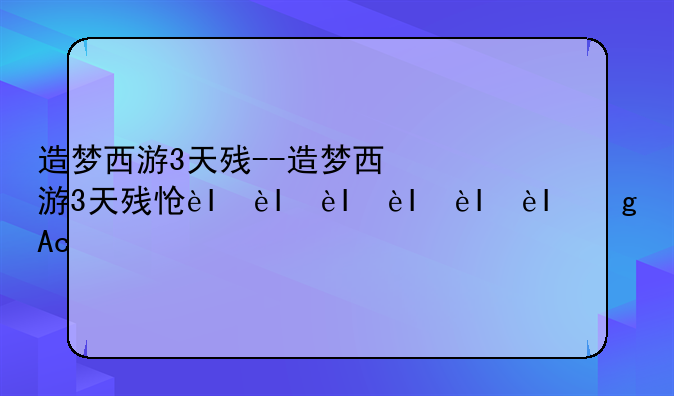 造梦西游3天残--造梦西游3天残怎么得