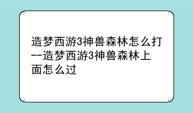 造梦西游3神兽森林怎么打--造梦西游3神兽森林上面怎么过