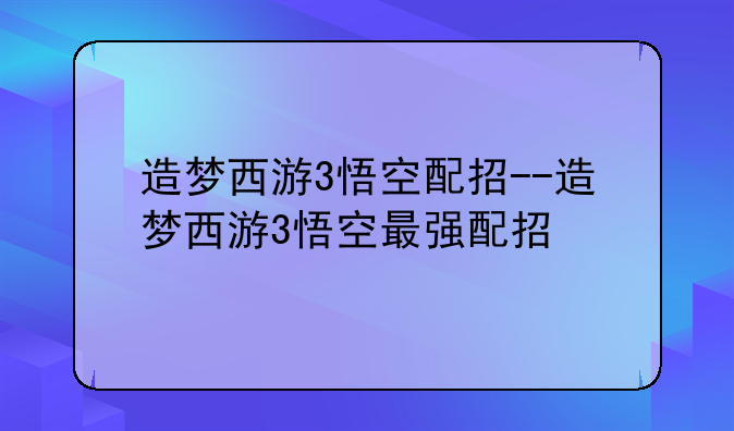 造梦西游3悟空配招--造梦西游3悟空最强配招