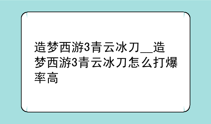 造梦西游3青云冰刀__造梦西游3青云冰刀怎么打爆率高