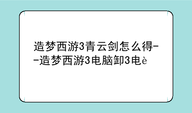 造梦西游3青云剑怎么得--造梦西游3电脑版