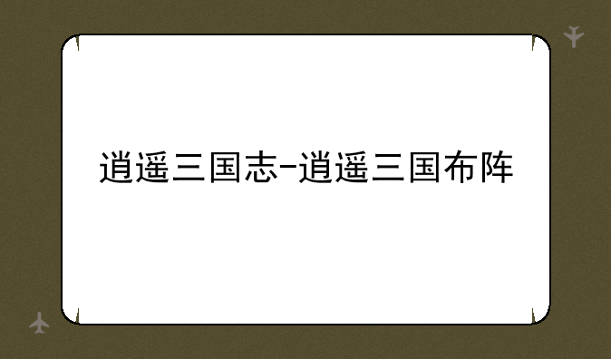 逍遥三国志-逍遥三国布阵
