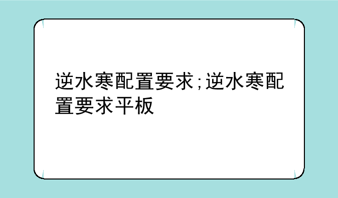 逆水寒配置要求;逆水寒配置要求平板