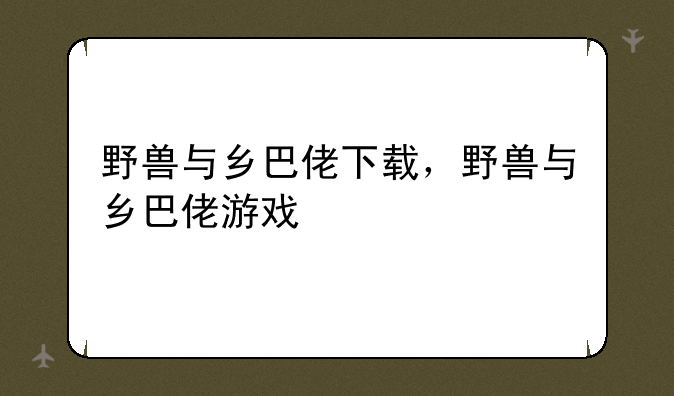 野兽与乡巴佬下载，野兽与乡巴佬游戏