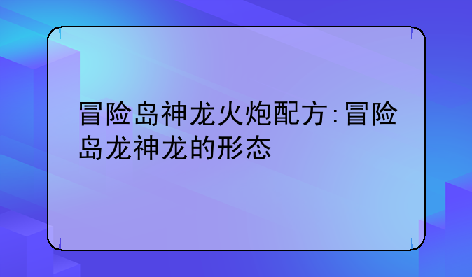 冒险岛神龙火炮配方:冒险岛龙神龙的形态