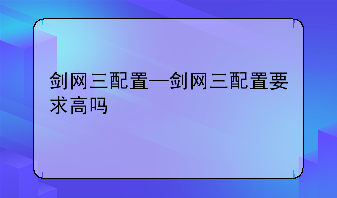 剑网三配置—剑网三配置要求高吗