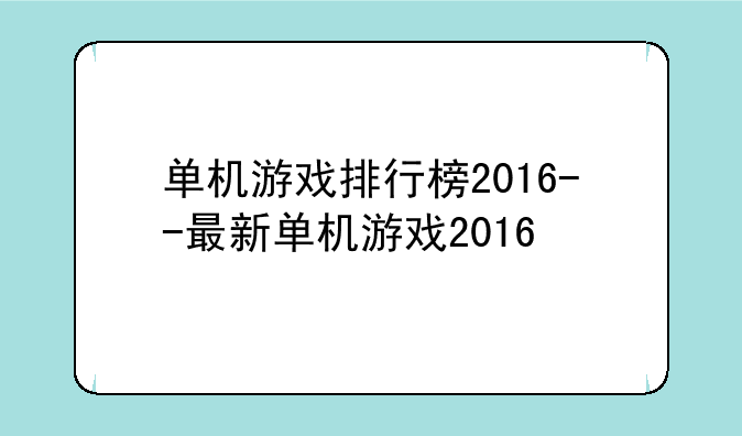 单机游戏排行榜2016--最新单机游戏2016