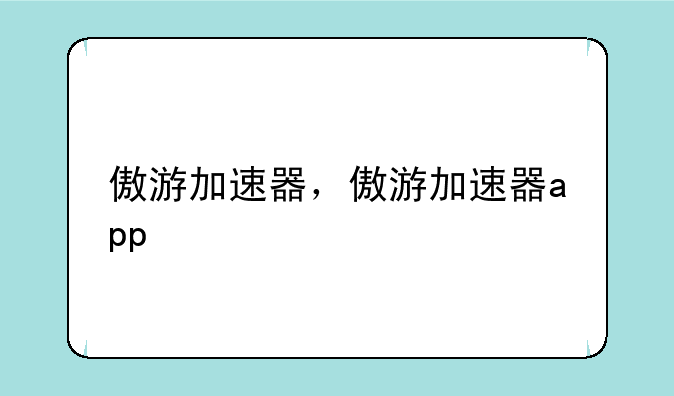 傲游加速器，傲游加速器app