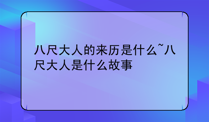 八尺大人的来历是什么~八尺大人是什么故事