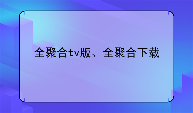 全聚合tv版、全聚合下载