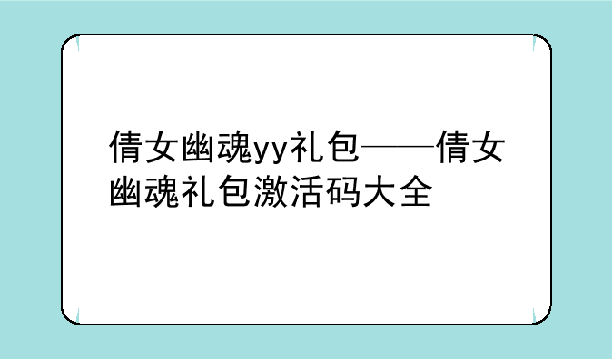 倩女幽魂yy礼包——倩女幽魂礼包激活码大全