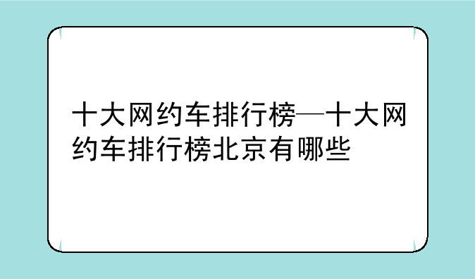 十大网约车排行榜—十大网约车排行榜北京有哪些