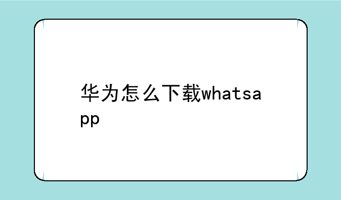 华为怎么下载whatsapp