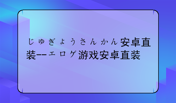 じゅぎょうさんかん安卓直装--エロゲ游戏安卓直装