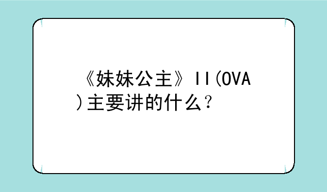《妹妹公主》II(OVA)主要讲的什么？
