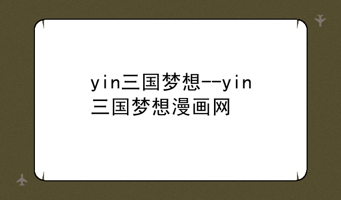 yin三国梦想--yin三国梦想漫画网