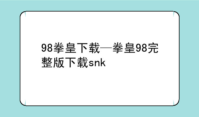 98拳皇下载—拳皇98完整版下载snk