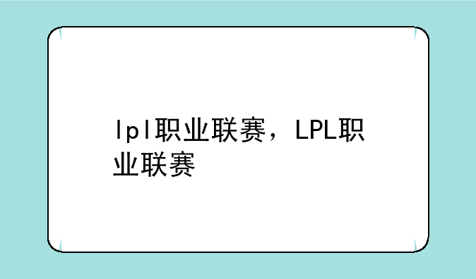 lpl职业联赛，LPL职业联赛