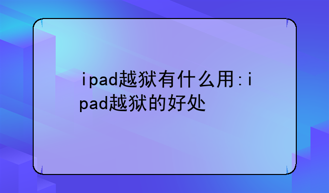 ipad越狱有什么用:ipad越狱的好处