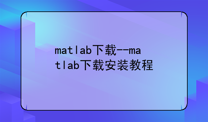 matlab下载--matlab下载安装教程