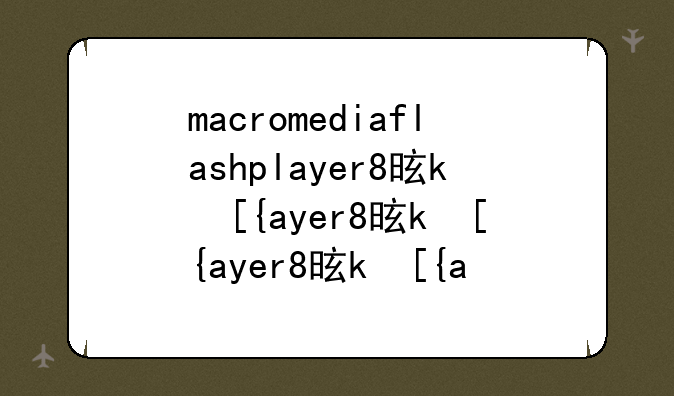 macromediaflashplayer8是什么