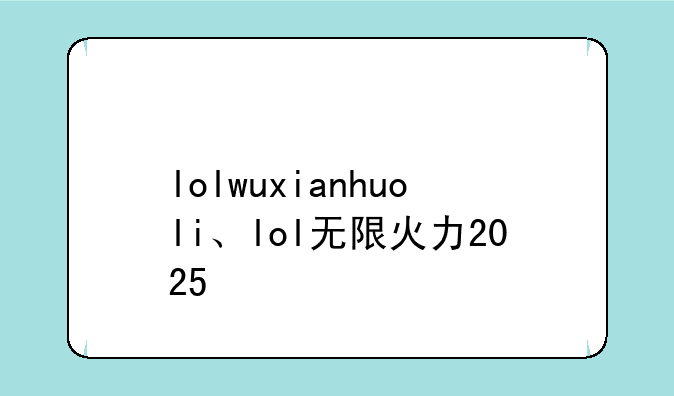 lolwuxianhuoli、lol无限火力2025
