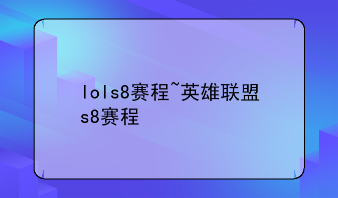 lols8赛程~英雄联盟s8赛程