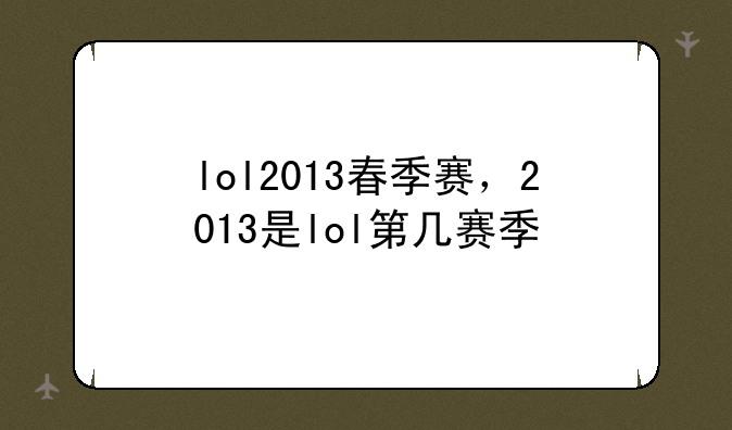 lol2013春季赛，2013是lol第几赛季