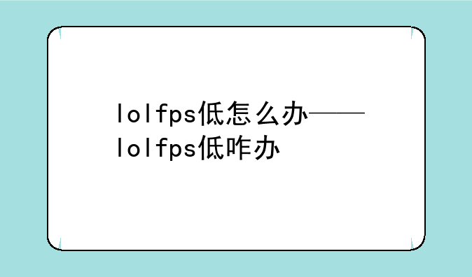 lolfps低怎么办——lolfps低咋办