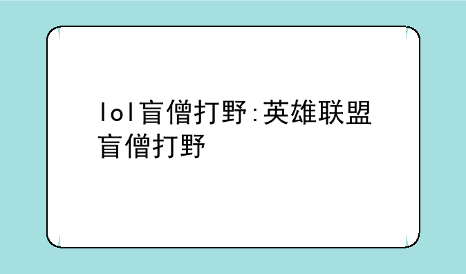 lol盲僧打野:英雄联盟盲僧打野