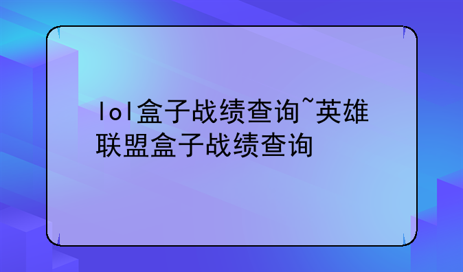 lol盒子战绩查询~英雄联盟盒子战绩查询