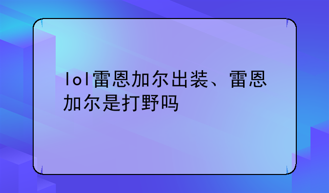 lol雷恩加尔出装、雷恩加尔是打野吗