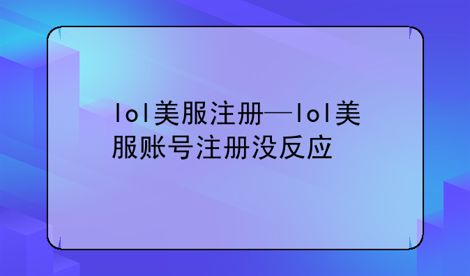 lol美服注册—lol美服账号注册没反应
