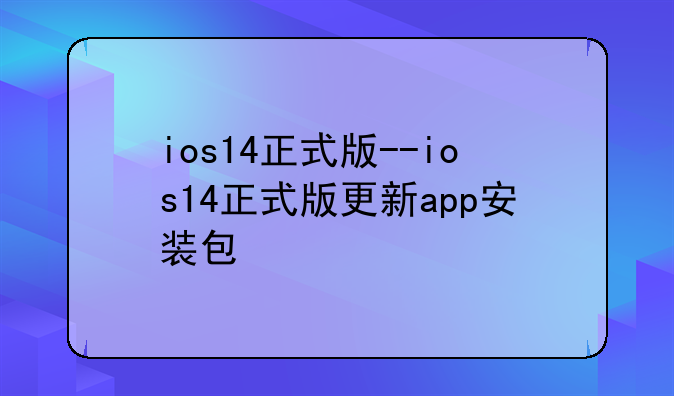 ios14正式版--ios14正式版更新app安装包