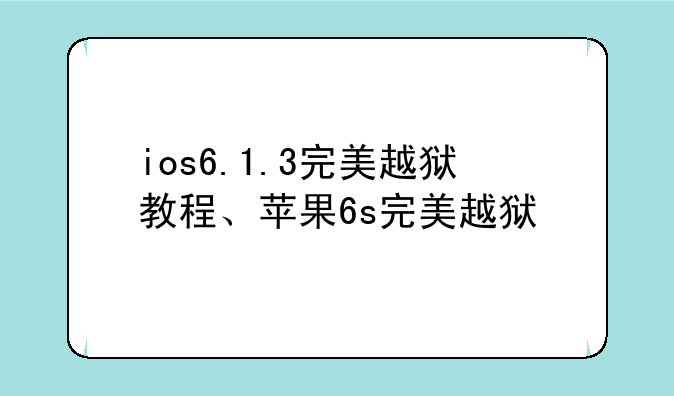 ios6.1.3完美越狱教程、苹果6s完美越狱