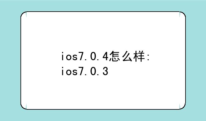ios7.0.4怎么样:ios7.0.3